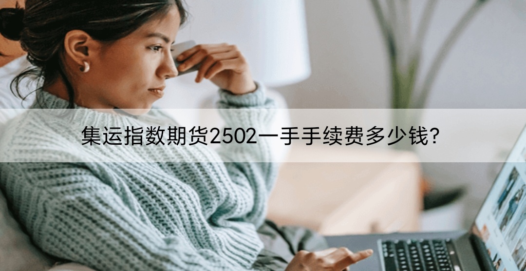 集运指数期货2502一手手续费多少钱？